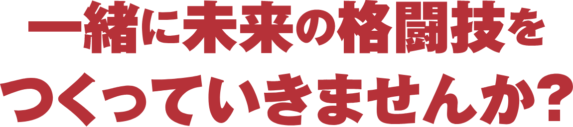 一緒に未来の格闘技をつくっていきませんか？